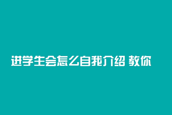 进学生会怎么自我介绍 教你几招再也不用紧张