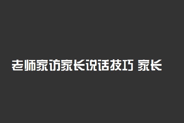 老师家访家长说话技巧 家长应该怎样应对老师家访