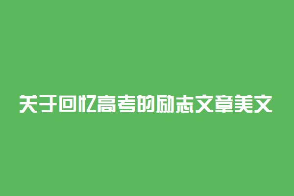 关于回忆高考的励志文章美文