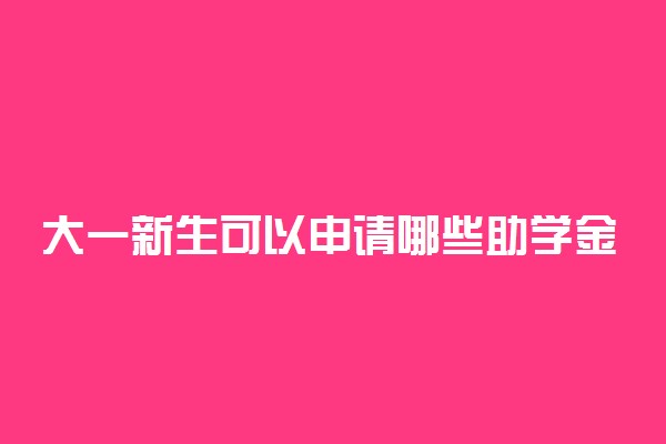 大一新生可以申请哪些助学金