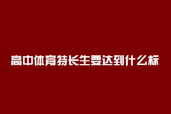 高中体育特长生要达到什么标准