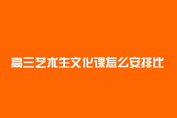 高三艺术生文化课怎么安排比较好