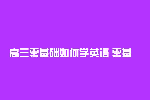 高三零基础如何学英语 零基础英语提分方法