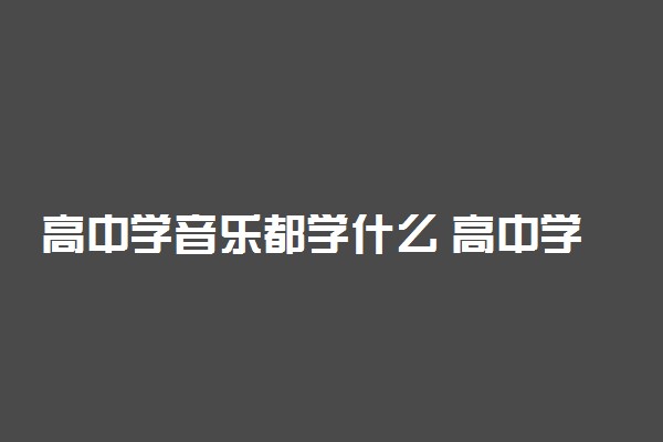 高中学音乐都学什么 高中学音乐有什么出路