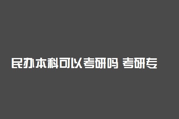 民办本科可以考研吗 考研专业选择必须考虑的因素有哪些