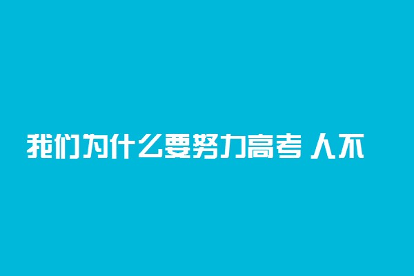 我们为什么要努力高考 人不努力就是这么现实