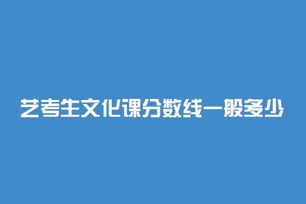 艺考生文化课分数线一般多少 艺术生文化课分数线是怎么定的