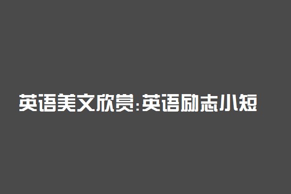 英语美文欣赏:英语励志小短文100字