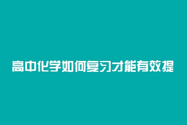 高中化学如何复习才能有效提升成绩