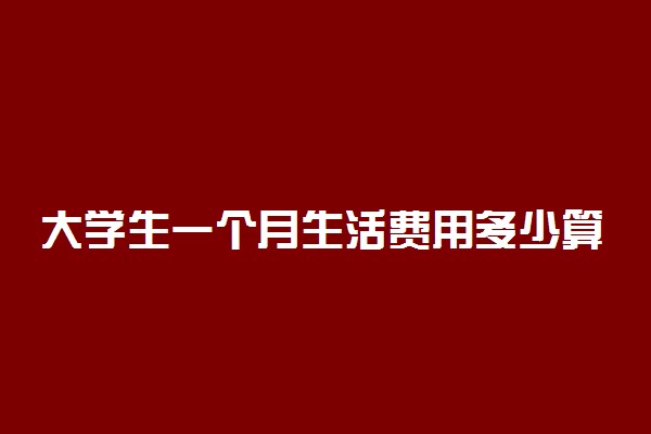 大学生一个月生活费用多少算合理