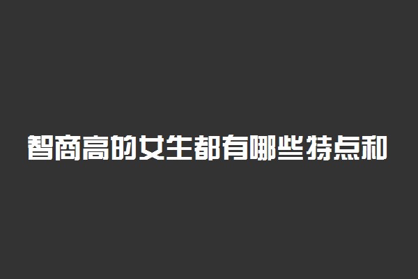 智商高的女生都有哪些特点和表现