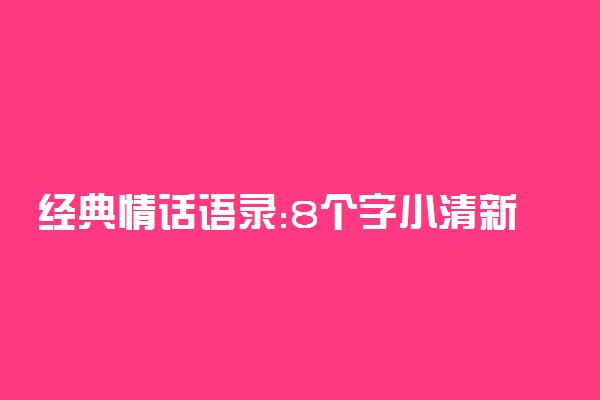 经典情话语录:8个字小清新情话短句