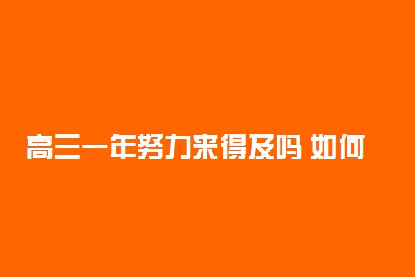 高三一年努力来得及吗 如何努力才能提高成绩