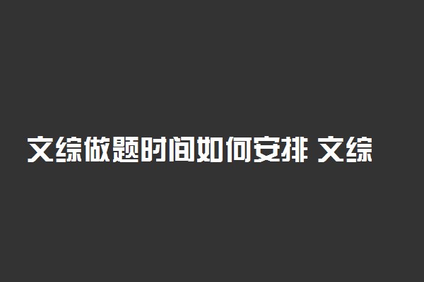 文综做题时间如何安排 文综答题时间分配技巧