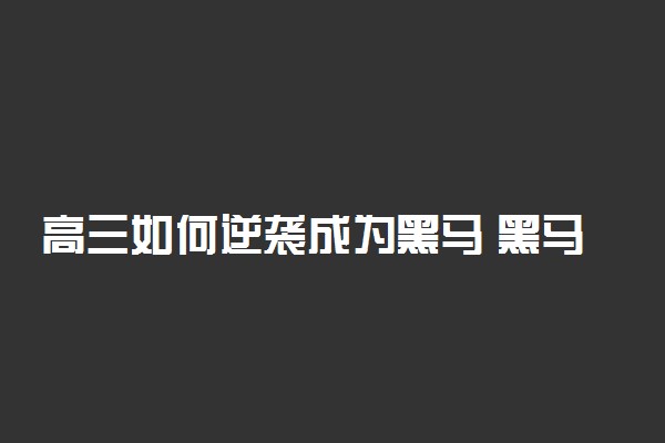 高三如何逆袭成为黑马 黑马自述逆袭经验