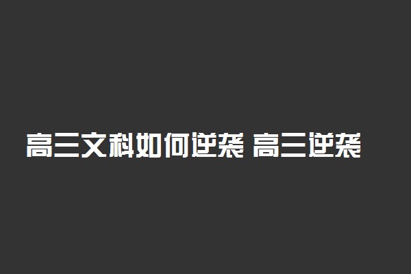 高三文科如何逆袭 高三逆袭文科时间计划表