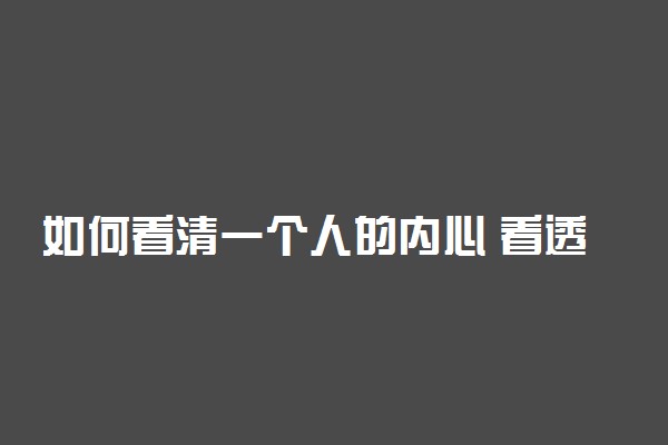 如何看清一个人的内心 看透人心的技巧