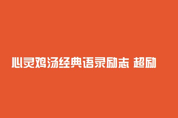 心灵鸡汤经典语录励志 超励志的经典语录