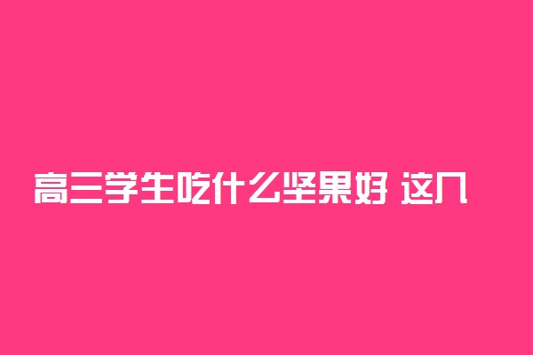 高三学生吃什么坚果好 这几种坚果好吃还补脑