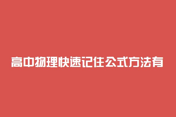 高中物理快速记住公式方法有哪些