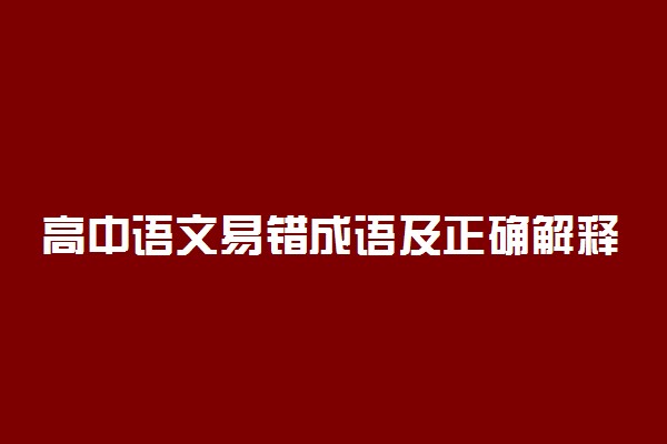 高中语文易错成语及正确解释100例