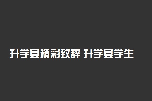 升学宴精彩致辞 升学宴学生发言稿范文