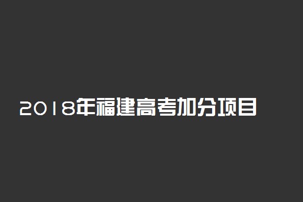 2018年福建高考加分项目及加分政策