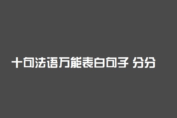 十句法语万能表白句子 分分钟学会表白套路