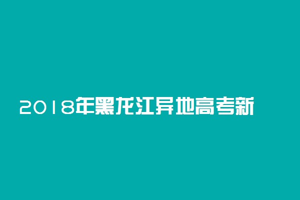 2018年黑龙江异地高考新政策