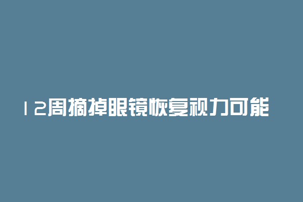 12周摘掉眼镜恢复视力可能吗