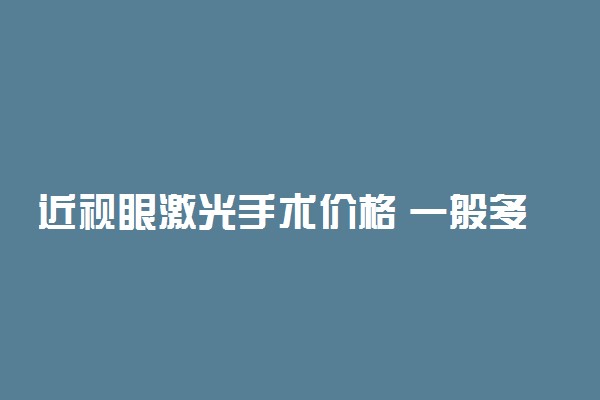 近视眼激光手术价格 一般多长时间可以恢复