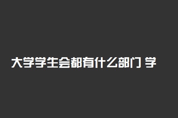 大学学生会都有什么部门 学生会那个部门好