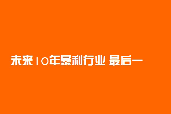 未来10年暴利行业 最后一个你绝对想不到