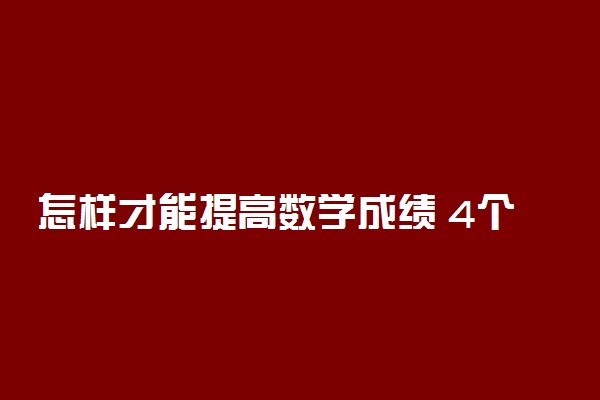 怎样才能提高数学成绩 4个方法让你成绩突飞猛进