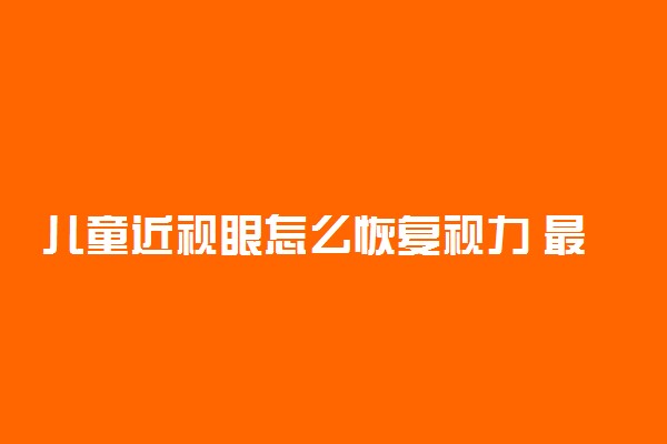 儿童近视眼怎么恢复视力 最真实的经验分享