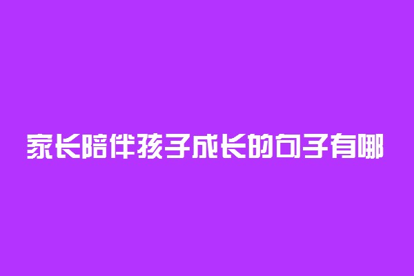 家长陪伴孩子成长的句子有哪些