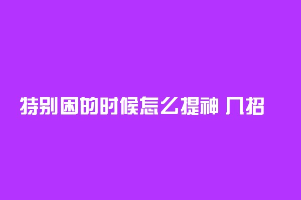 特别困的时候怎么提神 几招让你快速提神进入学习状态