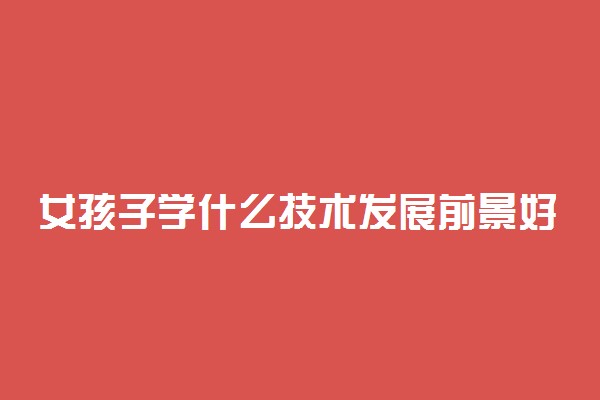 女孩子学什么技术发展前景好