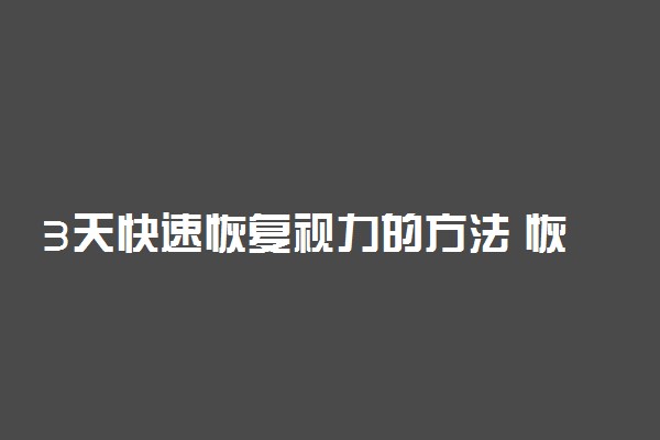 3天快速恢复视力的方法 恢复视力的小妙招