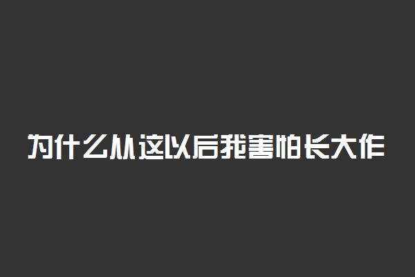 为什么从这以后我害怕长大作文