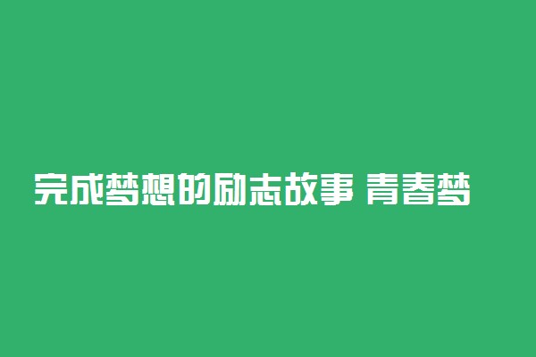 完成梦想的励志故事 青春梦想成长故事