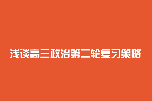 浅谈高三政治第二轮复习策略