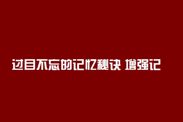 过目不忘的记忆秘诀 增强记忆力的秘诀有哪些