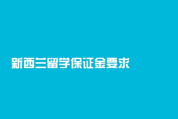 新西兰留学保证金要求