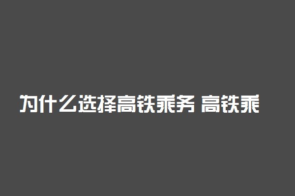 为什么选择高铁乘务 高铁乘务专业发展前景怎么样