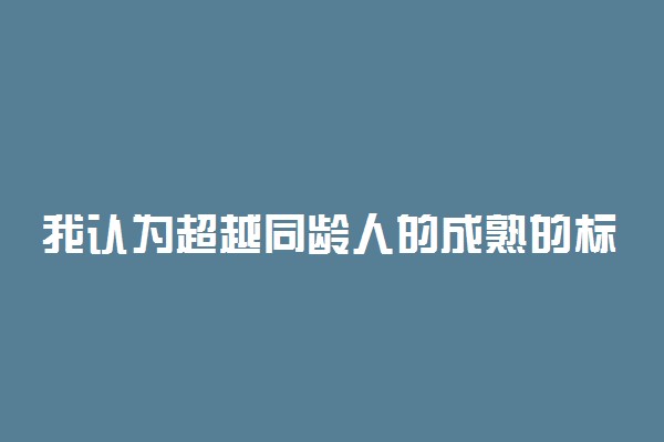 我认为超越同龄人的成熟的标准