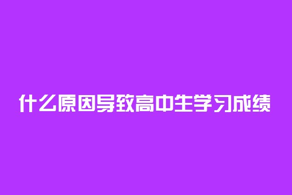 什么原因导致高中生学习成绩一直下降 哪些办法可以提高学习成绩