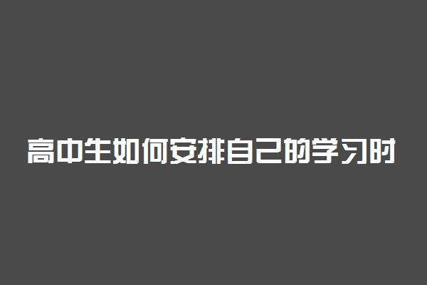 高中生如何安排自己的学习时间才能提高学习成绩