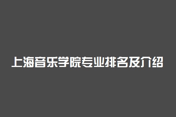 上海音乐学院专业排名及介绍 哪些专业最好