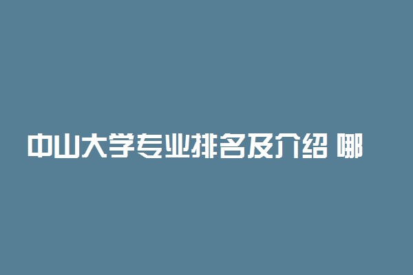 中山大学专业排名及介绍 哪些专业最好